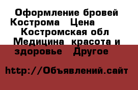 Оформление бровей Кострома › Цена ­ 300 - Костромская обл. Медицина, красота и здоровье » Другое   